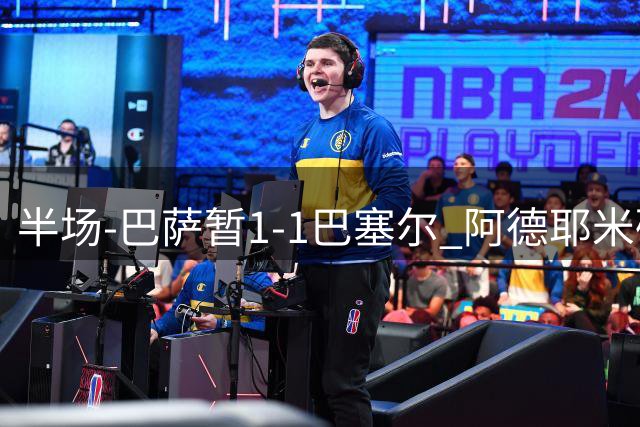 半场-巴萨暂1-1巴塞尔 阿德耶米破门 拉菲尼亚献助攻