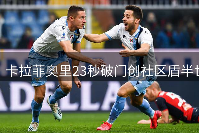 卡拉菲奥里23秒破门创社区盾半世纪新纪录
