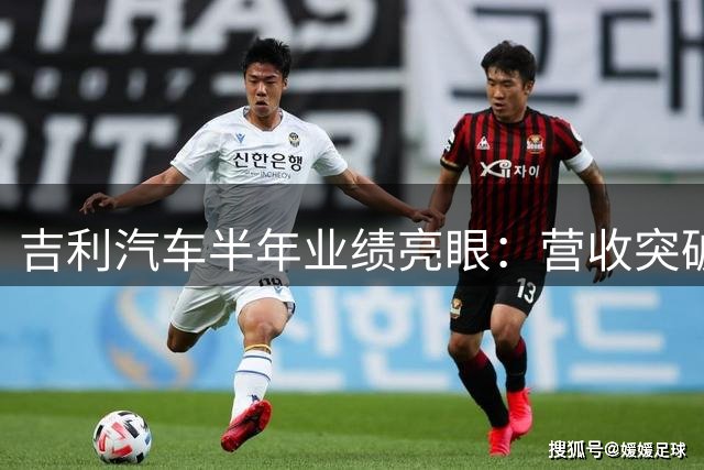 吉利汽车半年业绩亮眼：营收突破1700亿 净利飙升近五成