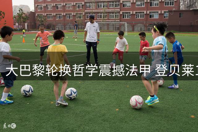 大巴黎轮换哲学震撼法甲 登贝莱11次首发即成MVP