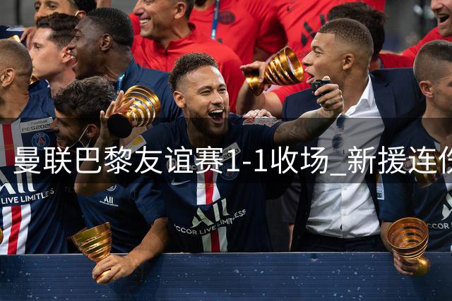 曼联巴黎友谊赛1-1收场 新援连伤引关注
