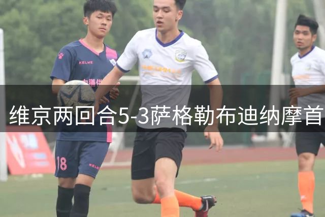 维京两回合5-3萨格勒布迪纳摩首次闯进欧冠正赛，特里皮奇点射