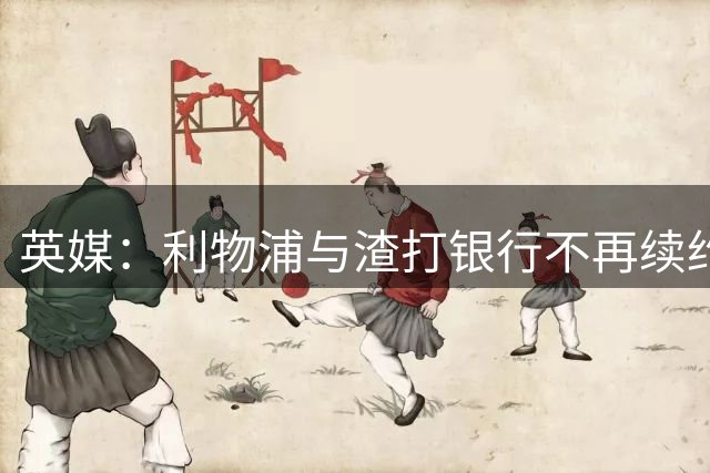 英媒：利物浦与渣打银行不再续约，俱乐部开始找球衣赞助商