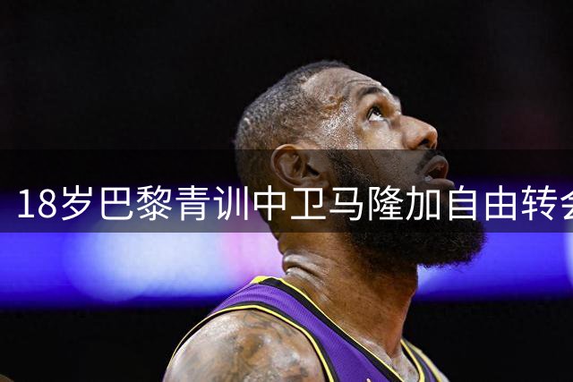 18岁巴黎青训中卫马隆加自由转会斯特拉斯堡 签约五年