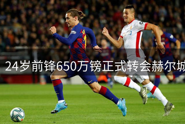 24岁前锋650万镑正式转会赫尔城 租借期间15球创生涯新高